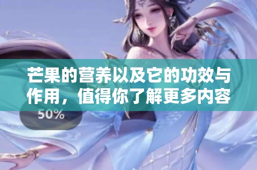 芒果的营养以及它的功效与作用，值得你了解更多内容
