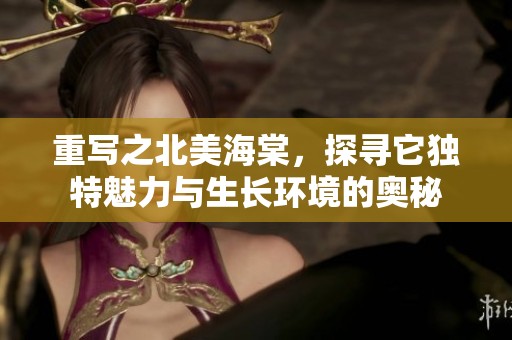 重写之北美海棠，探寻它独特魅力与生长环境的奥秘