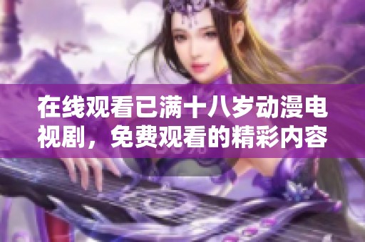 在线观看已满十八岁动漫电视剧，免费观看的精彩内容不容错过