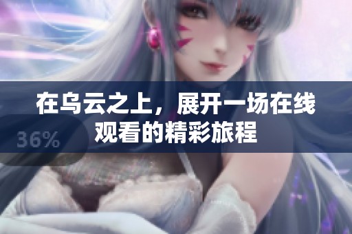 在乌云之上，展开一场在线观看的精彩旅程