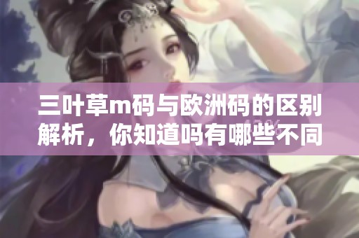 三叶草m码与欧洲码的区别解析，你知道吗有哪些不同之处吗