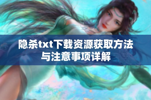 隐杀txt下载资源获取方法与注意事项详解