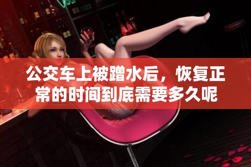 公交车上被蹭水后，恢复正常的时间到底需要多久呢