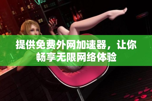 提供免费外网加速器，让你畅享无限网络体验