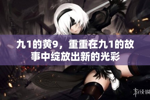 九1的黄9，重重在九1的故事中绽放出新的光彩