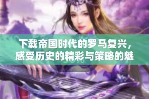 下载帝国时代的罗马复兴，感受历史的精彩与策略的魅力。
