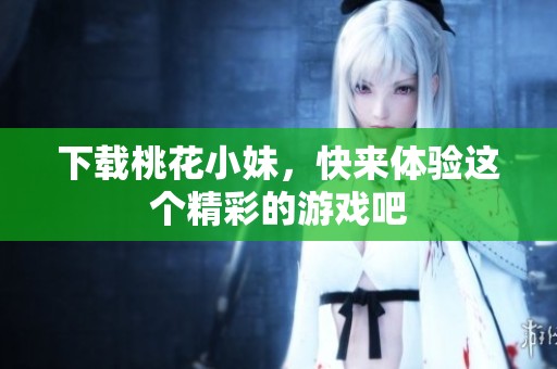 下载桃花小妹，快来体验这个精彩的游戏吧