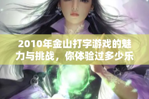 2010年金山打字游戏的魅力与挑战，你体验过多少乐趣呢