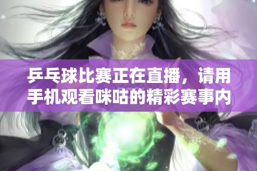 乒乓球比赛正在直播，请用手机观看咪咕的精彩赛事内容
