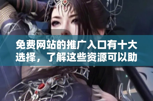 免费网站的推广入口有十大选择，了解这些资源可以助你一臂之力