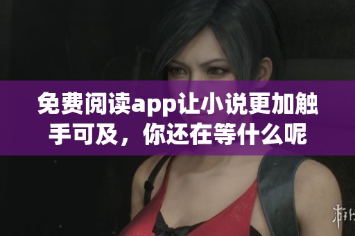 免费阅读app让小说更加触手可及，你还在等什么呢