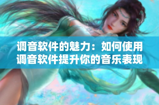 调音软件的魅力：如何使用调音软件提升你的音乐表现技巧