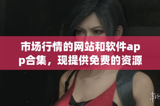 市场行情的网站和软件app合集，现提供免费的资源推荐给您