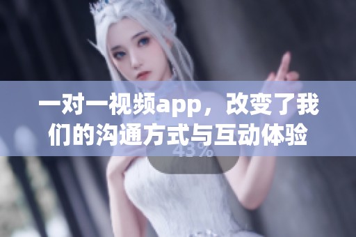 一对一视频app，改变了我们的沟通方式与互动体验