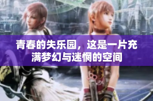 青春的失乐园，这是一片充满梦幻与迷惘的空间
