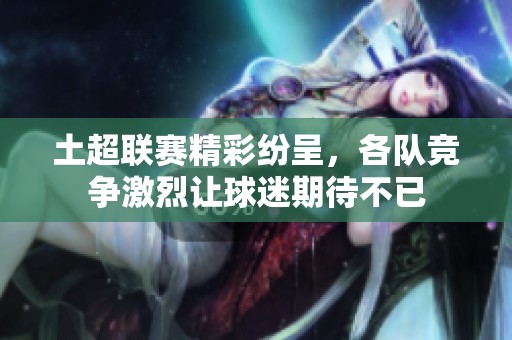 土超联赛精彩纷呈，各队竞争激烈让球迷期待不已