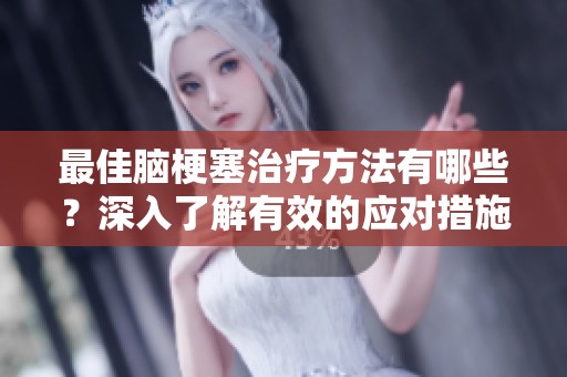 最佳脑梗塞治疗方法有哪些？深入了解有效的应对措施！