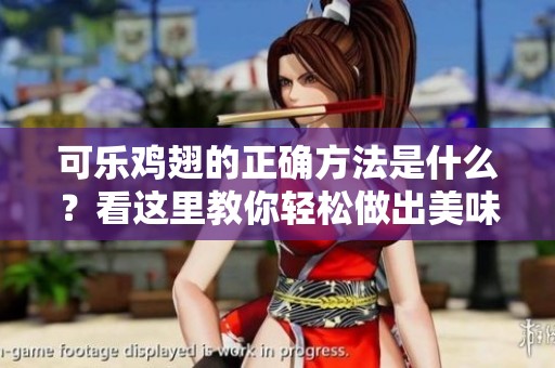 可乐鸡翅的正确方法是什么？看这里教你轻松做出美味可乐鸡翅！