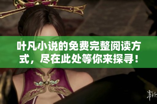 叶凡小说的免费完整阅读方式，尽在此处等你来探寻！