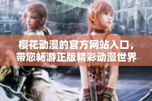 樱花动漫的官方网站入口，带您畅游正版精彩动漫世界