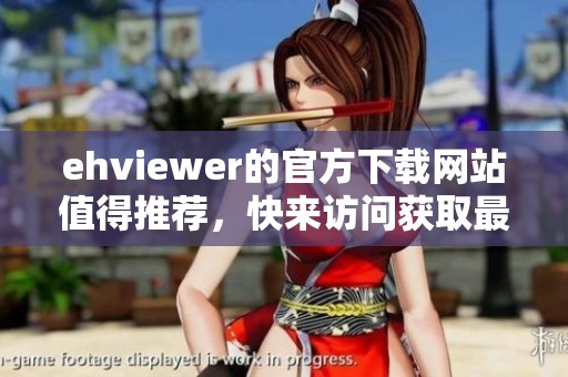 ehviewer的官方下载网站值得推荐，快来访问获取最新版本吧！