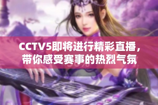 CCTV5即将进行精彩直播，带你感受赛事的热烈气氛