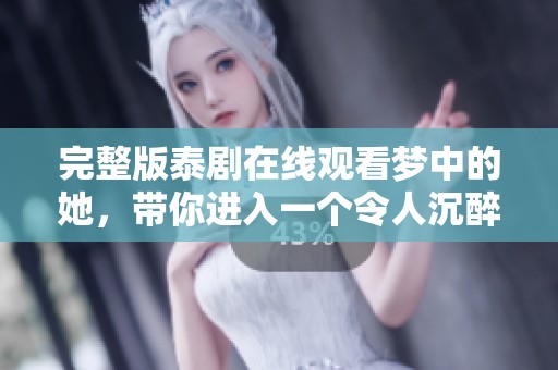 完整版泰剧在线观看梦中的她，带你进入一个令人沉醉的故事世界