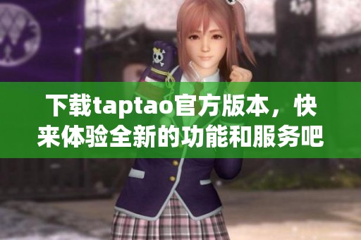 下载taptao官方版本，快来体验全新的功能和服务吧！