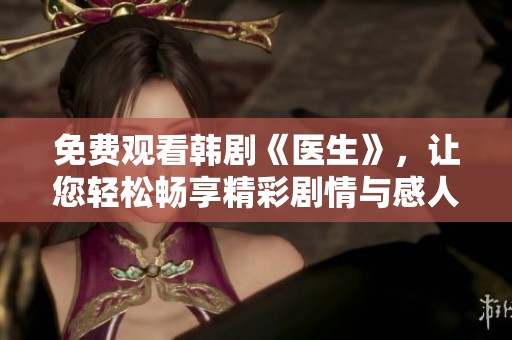 免费观看韩剧《医生》，让您轻松畅享精彩剧情与感人故事