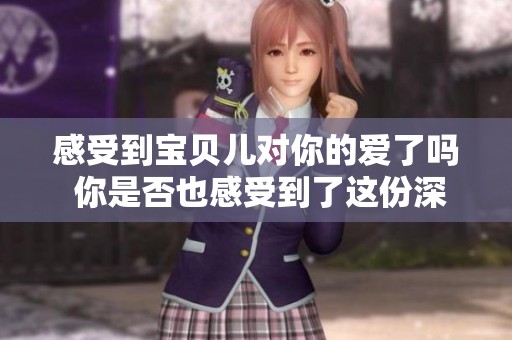 感受到宝贝儿对你的爱了吗 你是否也感受到了这份深情呢