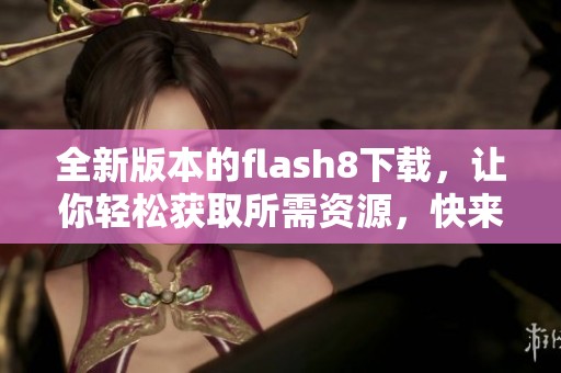 全新版本的flash8下载，让你轻松获取所需资源，快来体验吧！