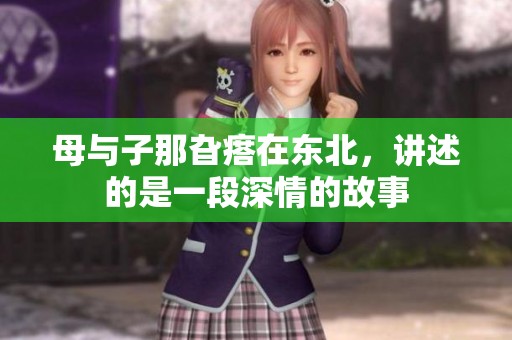 母与子那旮瘩在东北，讲述的是一段深情的故事