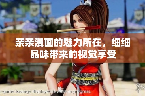 亲亲漫画的魅力所在，细细品味带来的视觉享受