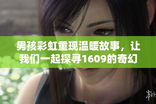 男孩彩虹重现温暖故事，让我们一起探寻1609的奇幻旅程