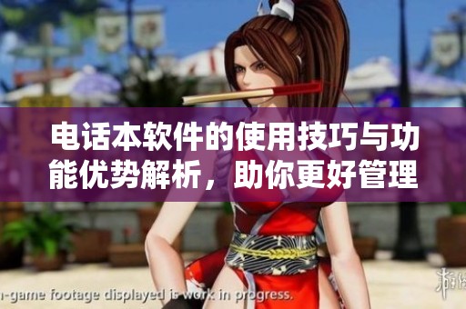 电话本软件的使用技巧与功能优势解析，助你更好管理联系人信息