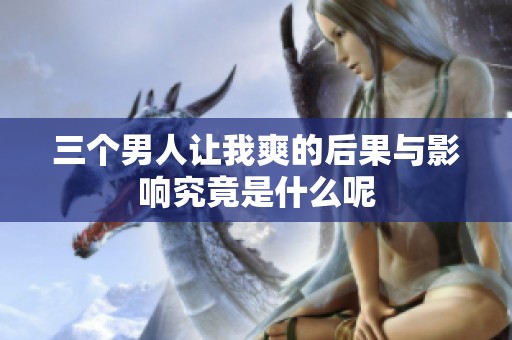 三个男人让我爽的后果与影响究竟是什么呢