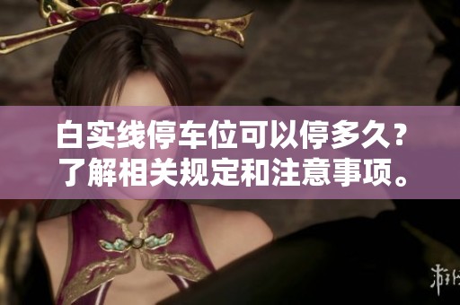 白实线停车位可以停多久？了解相关规定和注意事项。