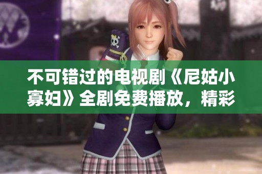 不可错过的电视剧《尼姑小寡妇》全剧免费播放，精彩内容等你来观看！