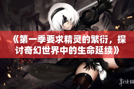 《第一季要求精灵的繁衍，探讨奇幻世界中的生命延续》