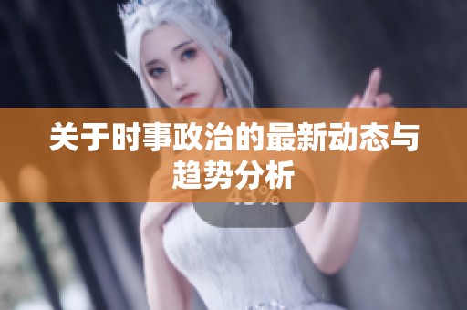关于时事政治的最新动态与趋势分析