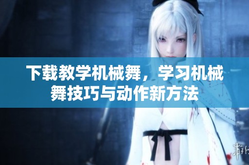 下载教学机械舞，学习机械舞技巧与动作新方法