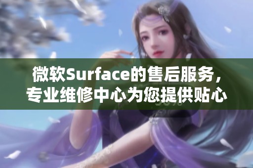 微软Surface的售后服务，专业维修中心为您提供贴心支持