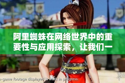 阿里蜘蛛在网络世界中的重要性与应用探索，让我们一起揭晓更多秘密