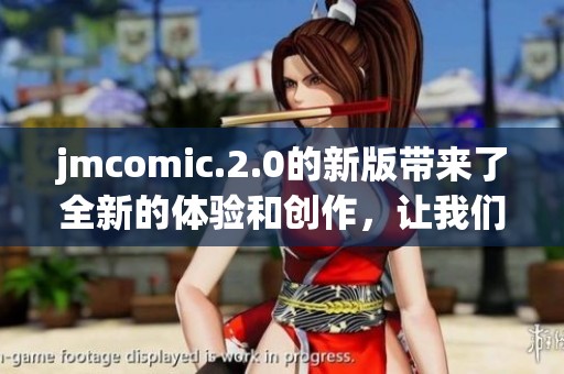 jmcomic.2.0的新版带来了全新的体验和创作，让我们一起探索其中的精彩内容吧
