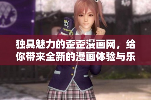 独具魅力的歪歪漫画网，给你带来全新的漫画体验与乐趣