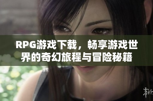 RPG游戏下载，畅享游戏世界的奇幻旅程与冒险秘籍
