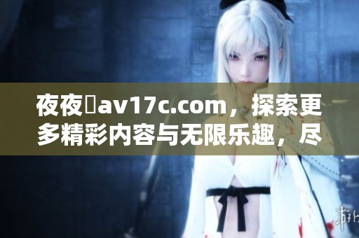 **魯**17c.com，探索更多精彩内容与无限乐趣，尽在这里。