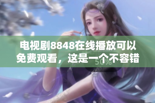 电视剧8848在线播放可以免费观看，这是一个不容错过的精彩作品