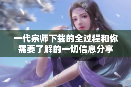 一代宗师下载的全过程和你需要了解的一切信息分享
