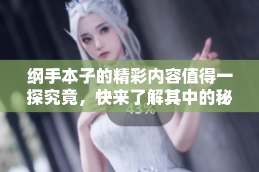 纲手本子的精彩内容值得一探究竟，快来了解其中的秘密吧
